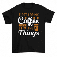 Prvo pijem kafu, onda radim stvari kofeine piju majica za muškarce žene