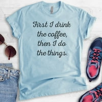 Prvo pijem kafu, onda radim stvari majica, unise ženska muška majica, smiješna majica kafe, Heather