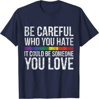 Stablo pazite koga mrzite, mogao bi biti neko koga volite LGBT majicu